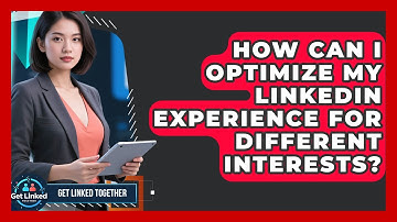 How Can I Optimize My LinkedIn Experience For Different Interests? - Get Linked Together