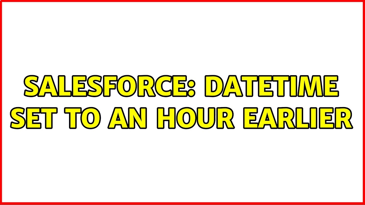 Salesforce DateTime Set To An Hour Earlier YouTube