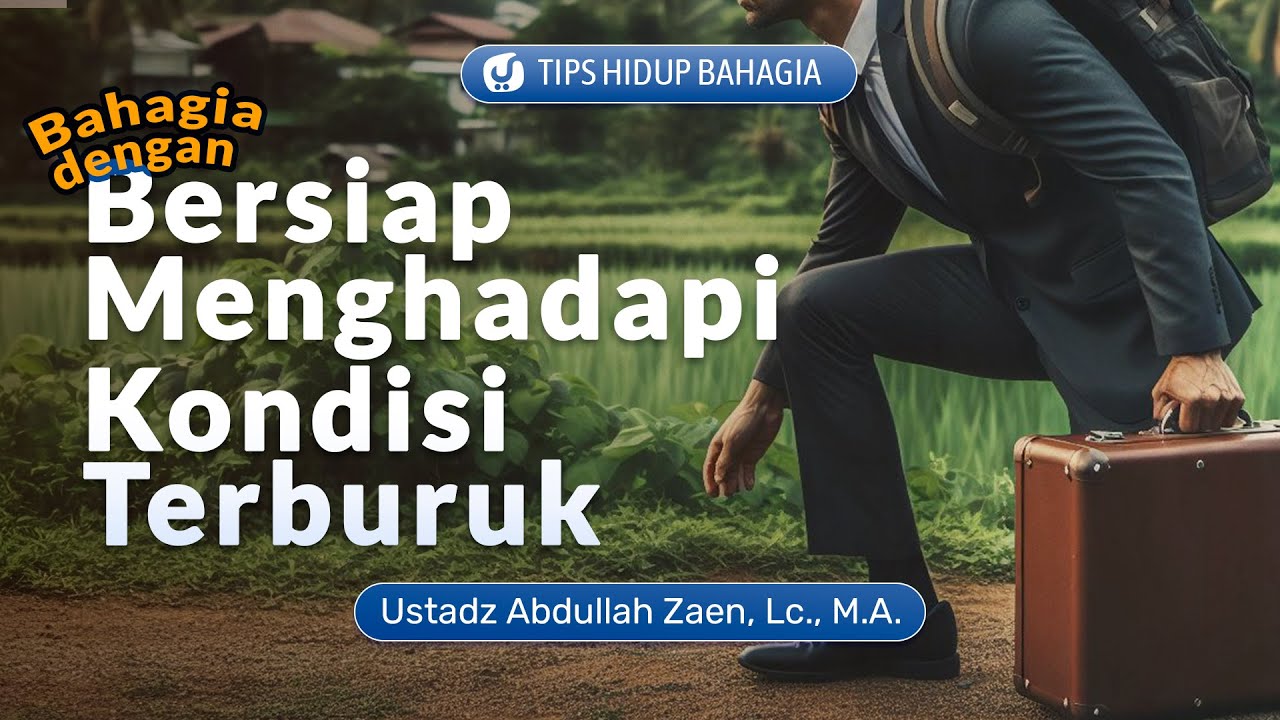 Tips Hidup Bahagia: Bahagia Dengan Bersiap Menghadapi Kondisi Terburuk - Ustadz Abdullah Zaen, Lc MA