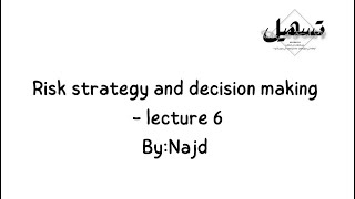 Risk strategy and decision making- Lecture 6 | By: Najd 