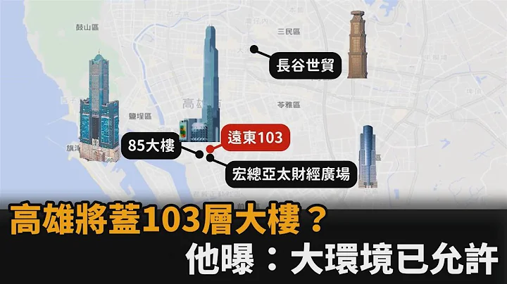 高雄将盖103层大楼超越台北101？他揭：资金回流环境已允许－民视新闻 - 天天要闻