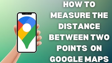 How To Measure The Distance Between Two Points On Google Maps
