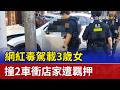 網紅毒駕載3歲女 撞2車衝店家遭羈押