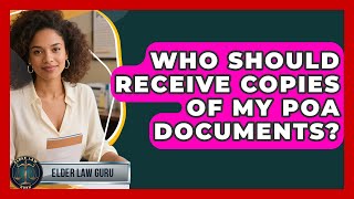 Who Should Receive Copies of My POA Documents - Elder Law Guru