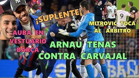 MOTIVO PELEA ARNAU TENAS con CARVAJAL | AUBA vuelve VESTUARIO BARCELONA | MITROVIC EMPUJA al ÁRBITRO