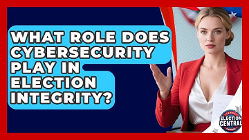 What Role Does Cybersecurity Play In Election Integrity? - Election Central Channel