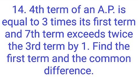 Ques:-14. 4th term of an A.P. is equal to 3 times its first term and 7th term exceeds twice the 3rd