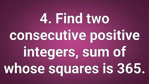 Ques:-4. Find two consecutive positive integers, sum of whose squares is 365.