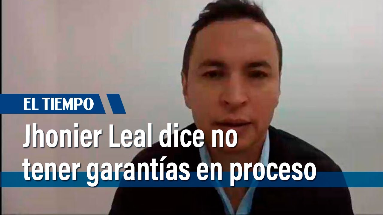 Jhonier Leal dice que no ha tenido garantías en su proceso | El Tiempo