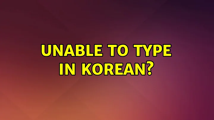 Ubuntu: Unable to type in korean? (4 Solutions!!)