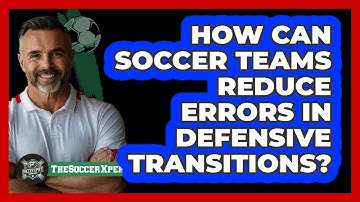 How Can Soccer Teams Reduce Errors In Defensive Transitions? - The Soccer Xpert
