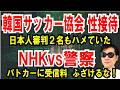 【韓国サッカー協会 性接待】日本人審判2名もハメていた【NHKvs警察】パトカーに受信料を課金
