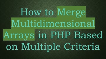 How to Merge Multidimensional Arrays in PHP Based on Multiple Criteria