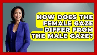 How Does The Female Gaze Differ From The Male Gaze? - Art Across Cultures