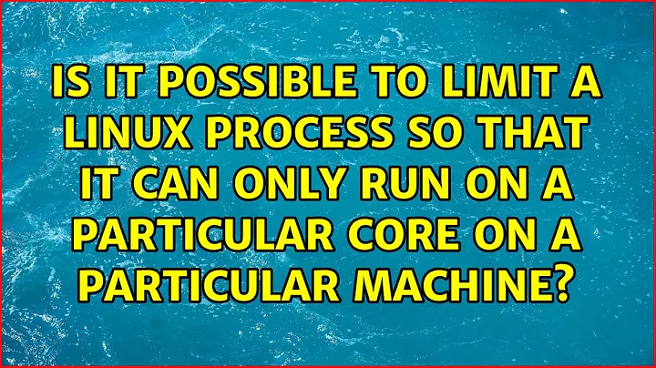 Is it possible to limit a Linux process so that it can only run on a particular core on a...