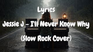 Jessie J - I'll Never Know Why Lyrics (Cover Slow Rock)