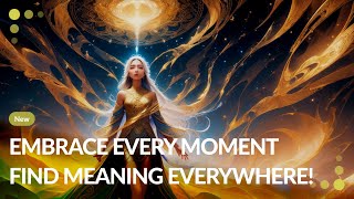 Embrace Every Moment, Find Meaning Everywhere!