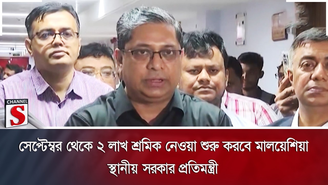 সেপ্টেম্বর থেকে ২ লাখ শ্রমিক নেওয়া শুরু করবে মালয়েশিয়া: স্থানীয় সরকার প্রতিমন্ত্রী | Channel S News