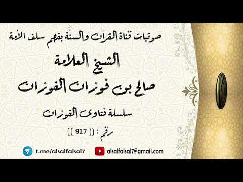 سلسلة فتاوى الفوزان حلقة رقم : (917) . الشيخ العلامة صالح بن فوزان بن عبد الله الفوزان .
