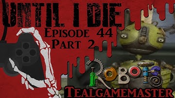 Until I Die - Episode 44: Robots: The Video Game - Part 2: Perilous Platforming