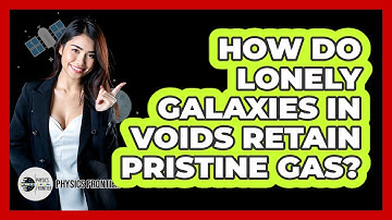 How Do Lonely Galaxies In Voids Retain Pristine Gas? - Physics Frontier