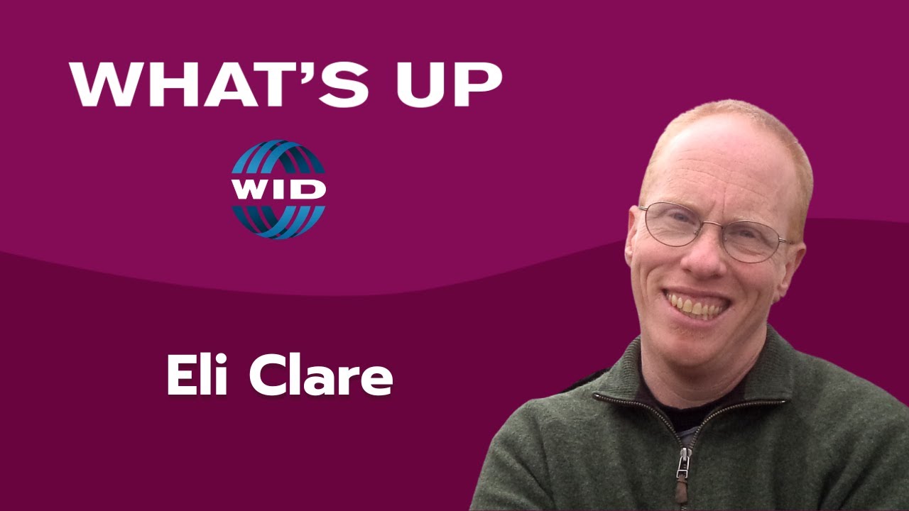 What's Up WID - The Intersections of Race, Class, Gender, Sexuality, and Disability, Eli Clare