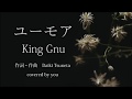 ユーモア/King Gnu(フル歌詞付き)covered by you