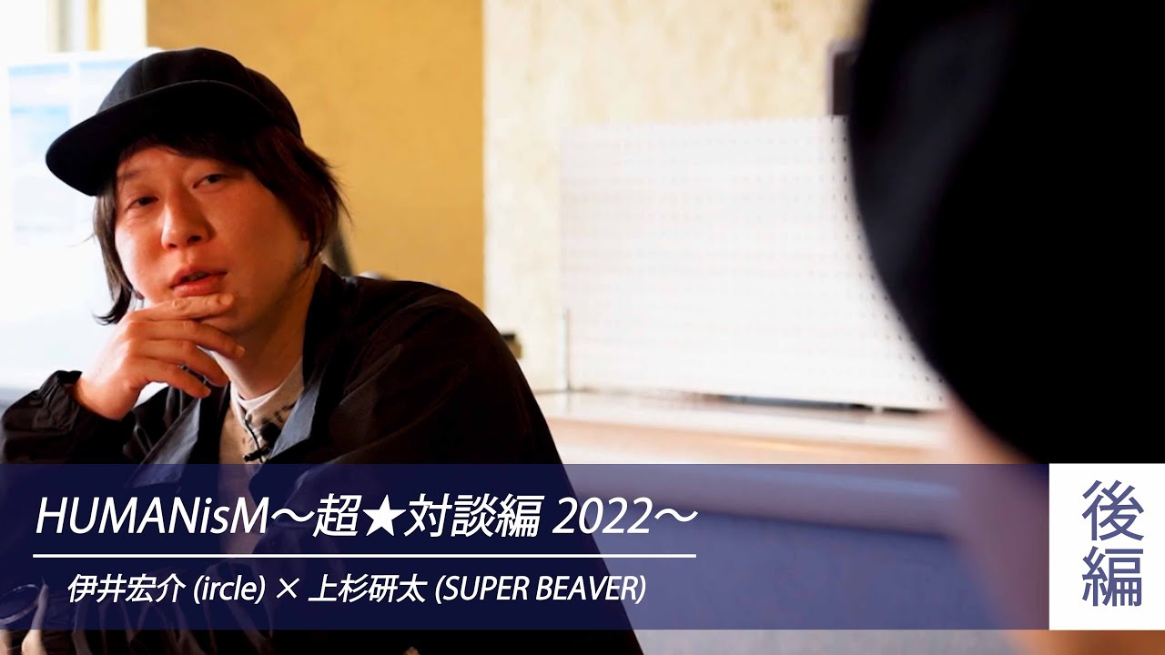 伊井宏介(ircle) × 上杉研太(SUPER BEAVER) 】HUMANisM〜超☆対談編