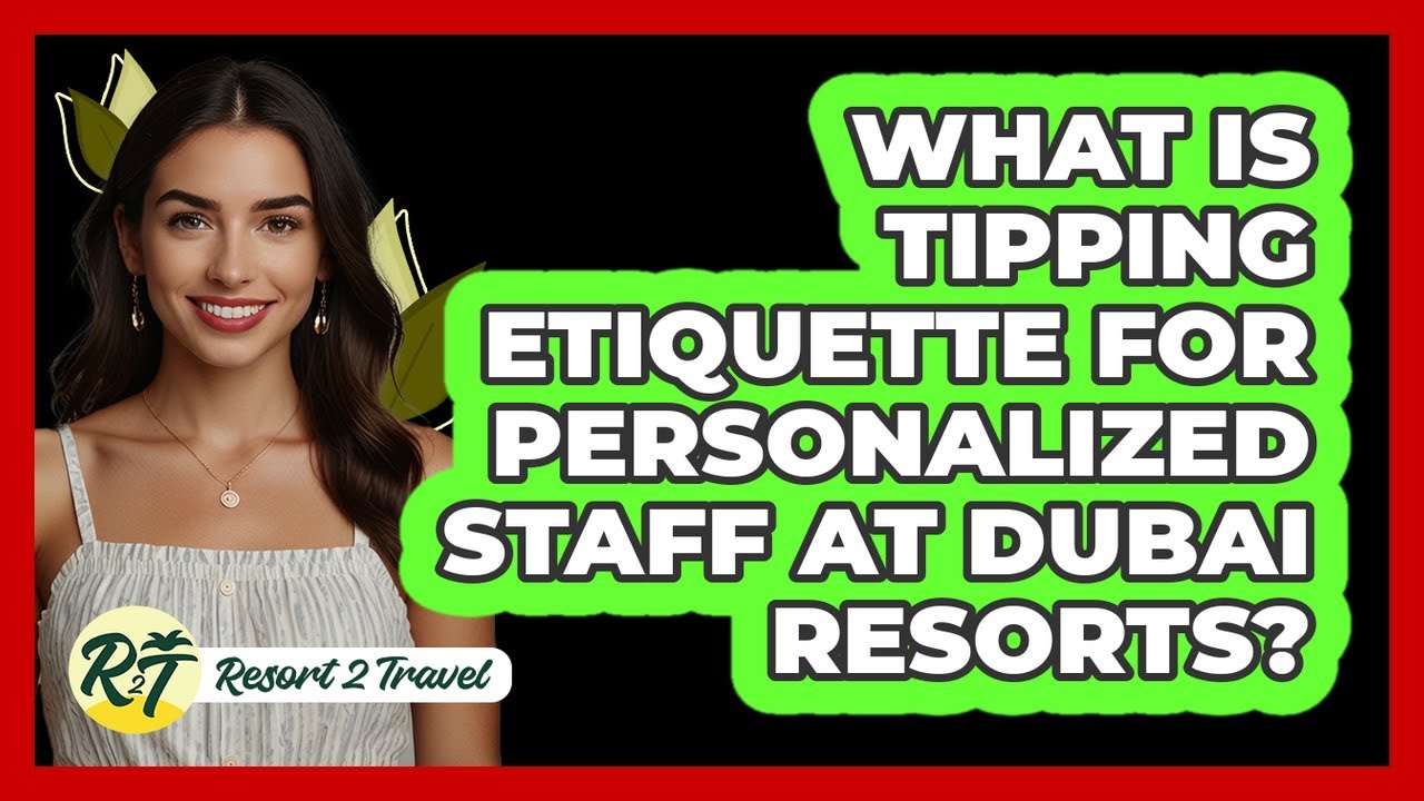 What Is Tipping Etiquette For Personalized Staff At Dubai Resorts? - Resort 2 Travel