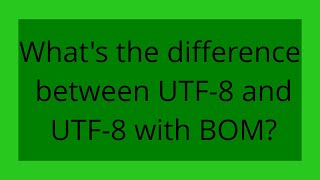 What's the difference between UTF-8 and UTF-8 with BOM?
