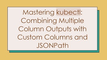 Mastering kubectl: Combining Multiple Column Outputs with Custom Columns and JSONPath
