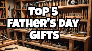 Top 5 Fathers Day Gift Ideas for Woodworkers