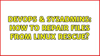 DevOps & SysAdmins: How to repair files from linux rescue? Profile
