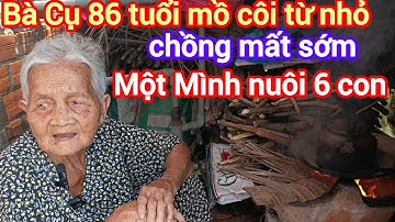 Bà cụ 86 tuổi mồ côi từ nhỏ , chồng mất sớm một mình bà làm thuê nuôi 6 người con 