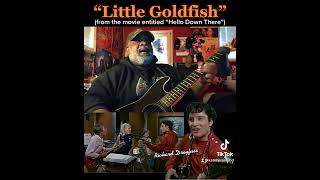 “Little Goldfish”  (vamping a song from the movie “Hello Down There”)