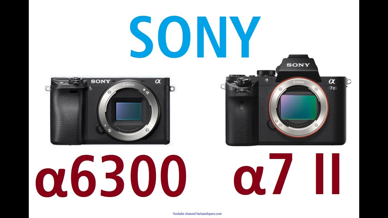 Sony Alpha 6300 Vs Alpha 7 Ii Sony α6300 vs Sony α7 II - YouTube