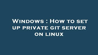 Windows : How to set up private git server on linux
