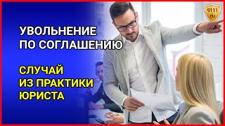 УВОЛЬНЕНИЕ по соглашению сторон. Расторжение трудового договора. Случай из практики юриста.