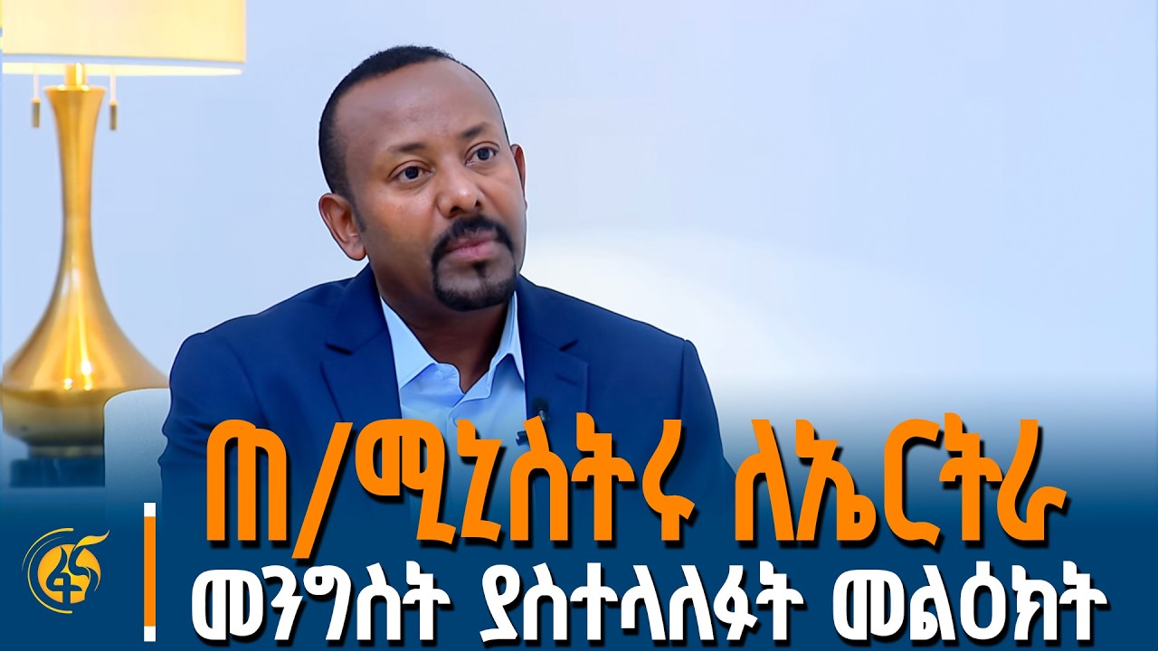 ጠቅላይ ሚኒስትር ዐቢይ አሕመድ (ዶ/ር)  ለኤርትራ መንግስት ያስተላለፉት መልዕክት