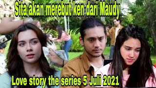 Love story the series 5 Juli 2021 Maudy cemburu kepada Sita