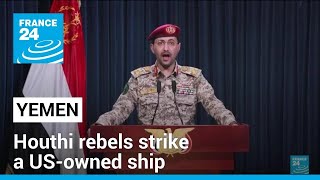 houthi rebels strike a us-owned ship off the coast of yemen, raising tensions • france 24 english