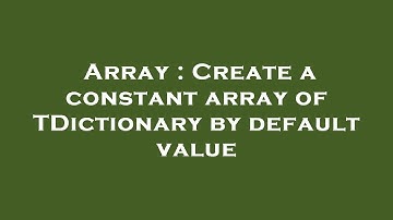 Array : Create a constant array of TDictionary by default value