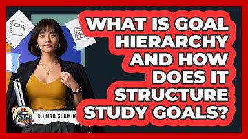 What Is Goal Hierarchy And How Does It Structure Study Goals? - Ultimate Study Hacks