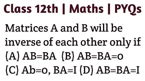 Matrices A and B will be inverse of each other only if (A) AB=BA  (B) AB=BA=0 (C) Ab=0, BA=I (D) AB=