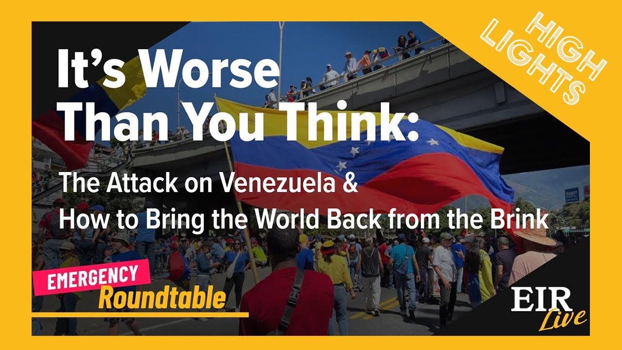 EIR Emergency Roundtable HIGHLIGHTS — The Attack on Venezuela & How to Bring the World Back —