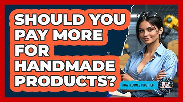 Should You Pay More For Handmade Products? - How It Comes Together