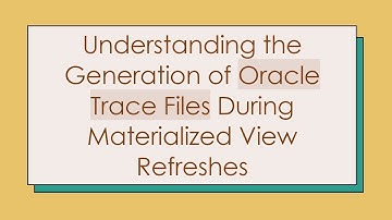 Understanding the Generation of Oracle Trace Files During Materialized View Refreshes