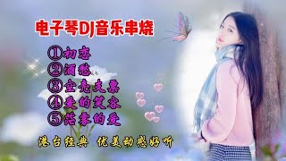 双电子琴DJ《初恋》等五首串烧，港台音乐经典，优美动感好听