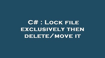 C# : Lock file exclusively then delete/move it