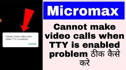 cannot make video calls when TTY is enabled in micromax। micromax cannot make video calls when TTY